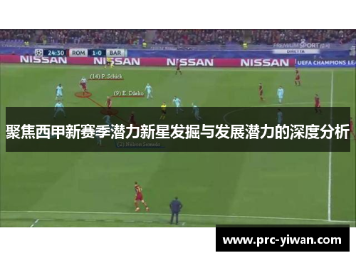 聚焦西甲新赛季潜力新星发掘与发展潜力的深度分析