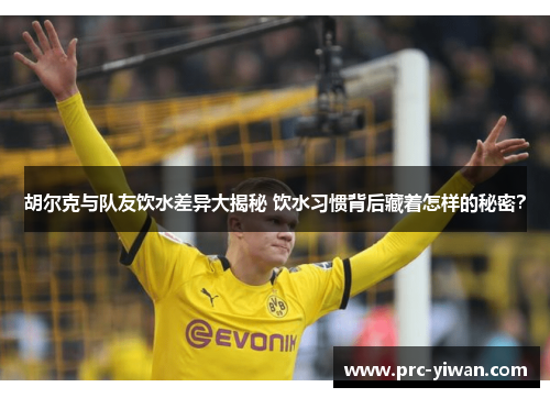 胡尔克与队友饮水差异大揭秘 饮水习惯背后藏着怎样的秘密？