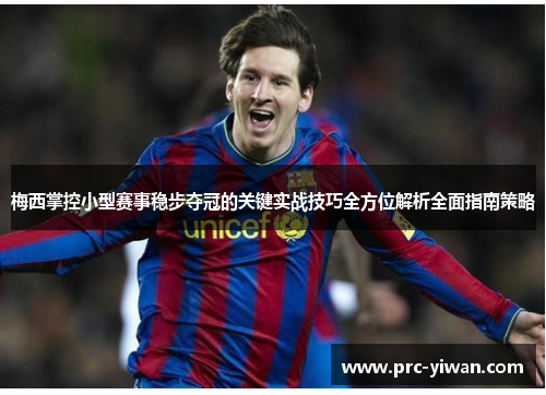 梅西掌控小型赛事稳步夺冠的关键实战技巧全方位解析全面指南策略