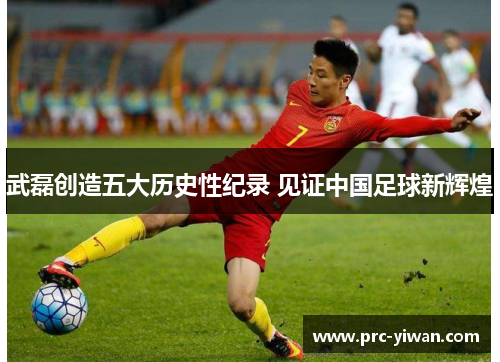 武磊创造五大历史性纪录 见证中国足球新辉煌