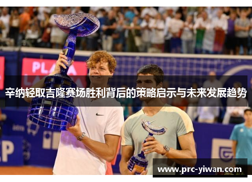辛纳轻取吉隆赛场胜利背后的策略启示与未来发展趋势