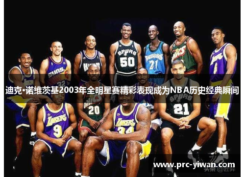迪克·诺维茨基2003年全明星赛精彩表现成为NBA历史经典瞬间
