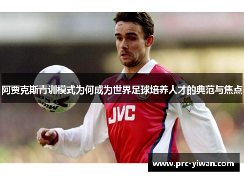 阿贾克斯青训模式为何成为世界足球培养人才的典范与焦点