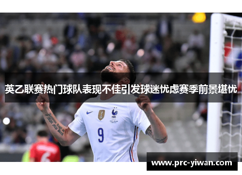 英乙联赛热门球队表现不佳引发球迷忧虑赛季前景堪忧 英乙联赛热门球队表现不佳引发球迷忧虑赛季前景堪忧