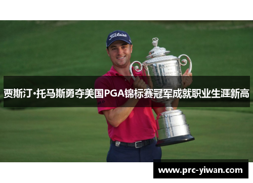 贾斯汀·托马斯勇夺美国PGA锦标赛冠军成就职业生涯新高 贾斯汀·托马斯勇夺美国PGA锦标赛冠军成就职业生涯新高
