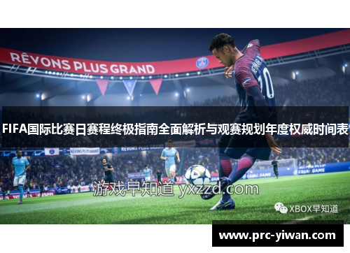 FIFA国际比赛日赛程终极指南全面解析与观赛规划年度权威时间表 FIFA国际比赛日赛程终极指南全面解析与观赛规划年度权威时间表
