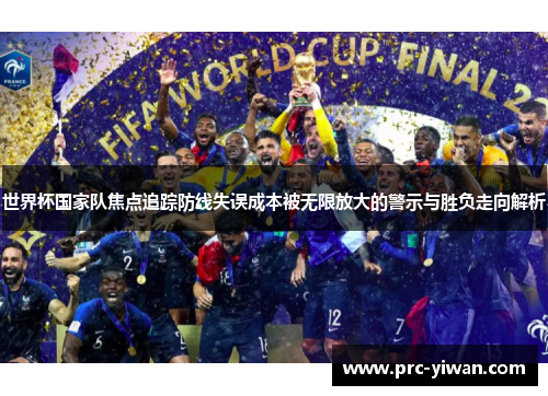 世界杯国家队焦点追踪防线失误成本被无限放大的警示与胜负走向解析