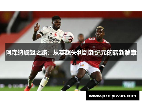 阿森纳崛起之路：从英超失利到新纪元的崭新篇章
