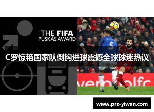 C罗惊艳国家队倒钩进球震撼全球球迷热议