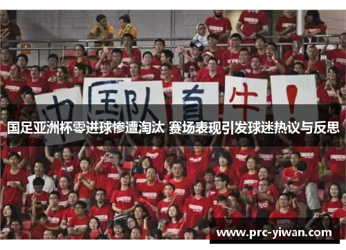 国足亚洲杯零进球惨遭淘汰 赛场表现引发球迷热议与反思