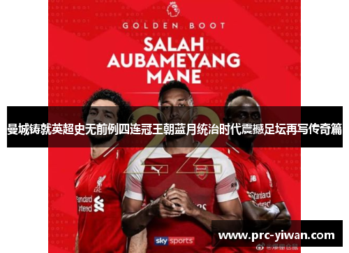 曼城铸就英超史无前例四连冠王朝蓝月统治时代震撼足坛再写传奇篇