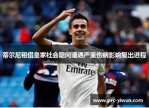 蒂尔尼租借皇家社会期间遭遇严重伤病影响复出进程