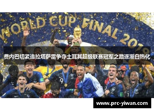 费内巴切紧追拉塔萨雷争夺土耳其超级联赛冠军之路逐渐白热化