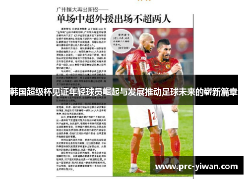 韩国超级杯见证年轻球员崛起与发展推动足球未来的崭新篇章