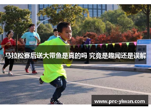 马拉松赛后送大带鱼是真的吗 究竟是趣闻还是误解