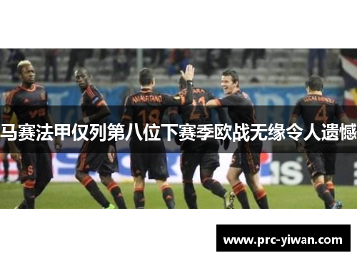 马赛法甲仅列第八位下赛季欧战无缘令人遗憾 马赛法甲仅列第八位下赛季欧战无缘令人遗憾