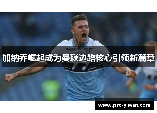加纳乔崛起成为曼联边路核心引领新篇章
