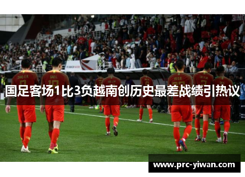 国足客场1比3负越南创历史最差战绩引热议