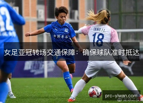 女足亚冠转场交通保障：确保球队准时抵达